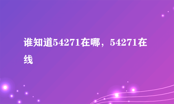 谁知道54271在哪，54271在线