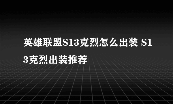 英雄联盟S13克烈怎么出装 S13克烈出装推荐