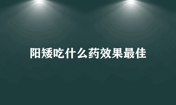 阳矮吃什么药效果最佳