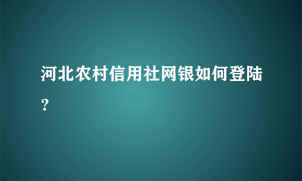 河北农村信用社网银如何登陆？