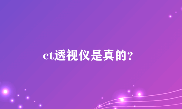 ct透视仪是真的？