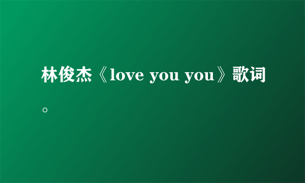 林俊杰《love you you》歌词。