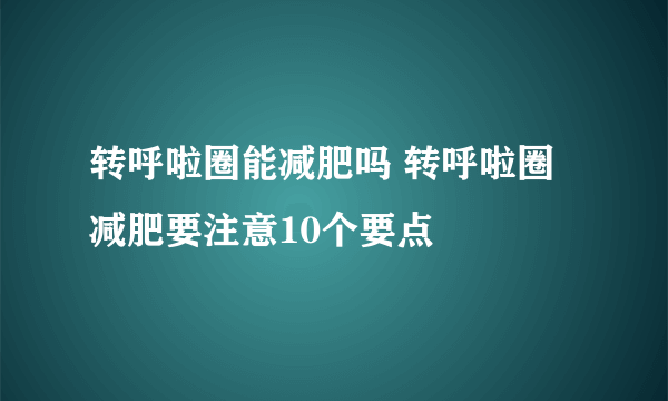 转呼啦圈能减肥吗 转呼啦圈减肥要注意10个要点