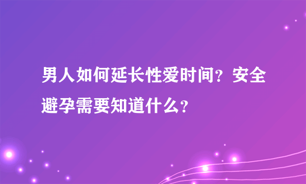 男人如何延长性爱时间？安全避孕需要知道什么？