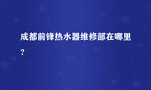 成都前锋热水器维修部在哪里？