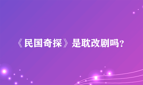 《民国奇探》是耽改剧吗？