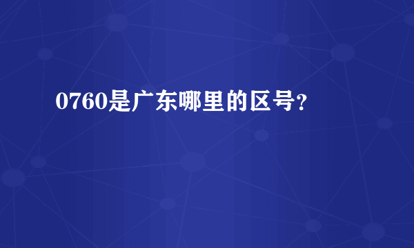 0760是广东哪里的区号？