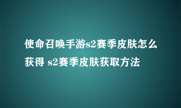 使命召唤手游s2赛季皮肤怎么获得 s2赛季皮肤获取方法