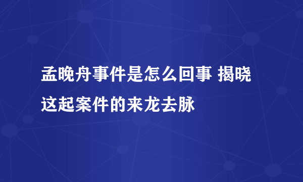 孟晚舟事件是怎么回事 揭晓这起案件的来龙去脉