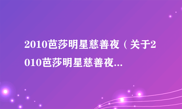 2010芭莎明星慈善夜（关于2010芭莎明星慈善夜的简介）