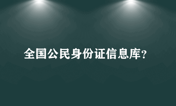 全国公民身份证信息库？