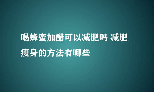 喝蜂蜜加醋可以减肥吗 减肥瘦身的方法有哪些