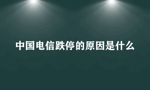 中国电信跌停的原因是什么