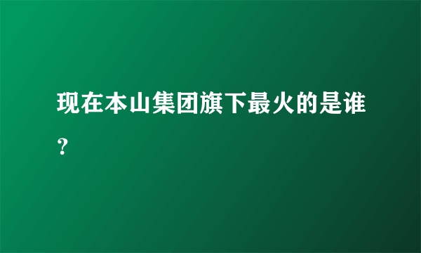 现在本山集团旗下最火的是谁？