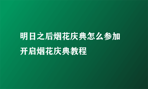 明日之后烟花庆典怎么参加 开启烟花庆典教程