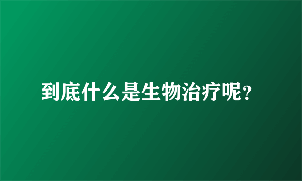 到底什么是生物治疗呢？