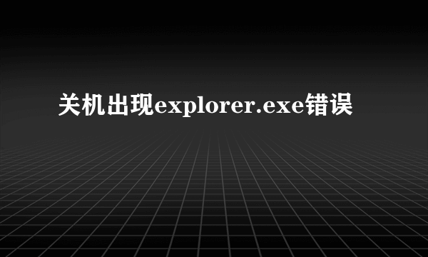 关机出现explorer.exe错误