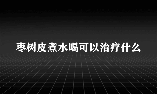 枣树皮煮水喝可以治疗什么