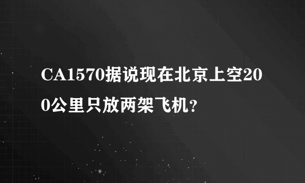 CA1570据说现在北京上空200公里只放两架飞机？