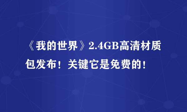 《我的世界》2.4GB高清材质包发布！关键它是免费的！