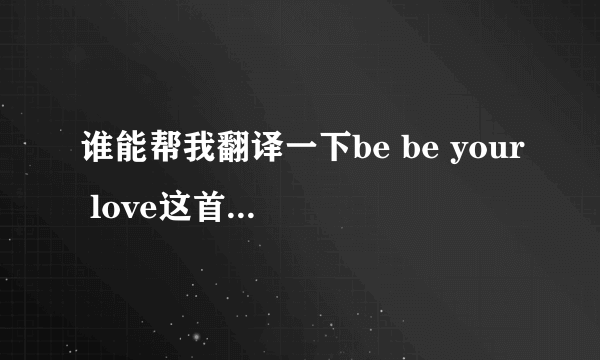 谁能帮我翻译一下be be your love这首歌？谢谢哦。