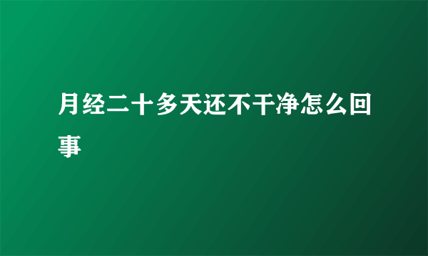 月经二十多天还不干净怎么回事