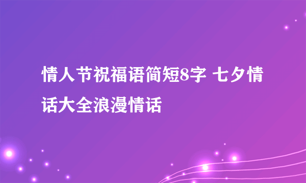 情人节祝福语简短8字 七夕情话大全浪漫情话