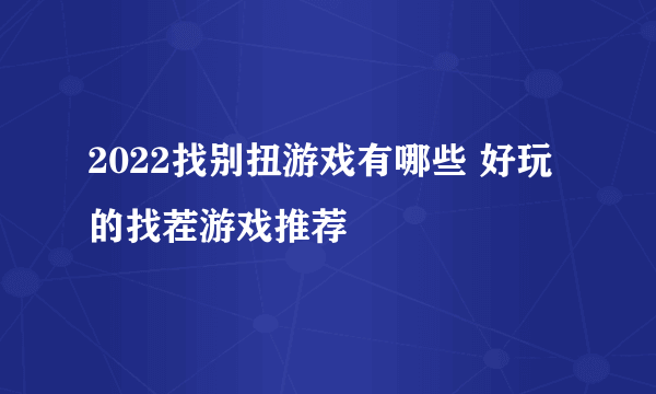 2022找别扭游戏有哪些 好玩的找茬游戏推荐