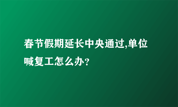 春节假期延长中央通过,单位喊复工怎么办？