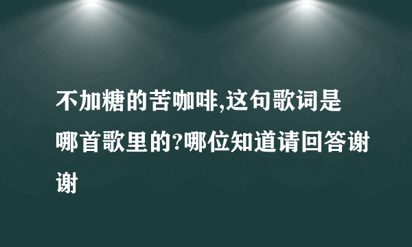 不加糖的苦咖啡,这句歌词是哪首歌里的?哪位知道请回答谢谢