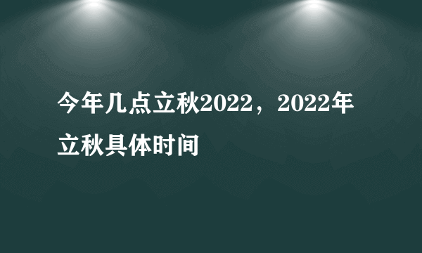 今年几点立秋2022，2022年立秋具体时间