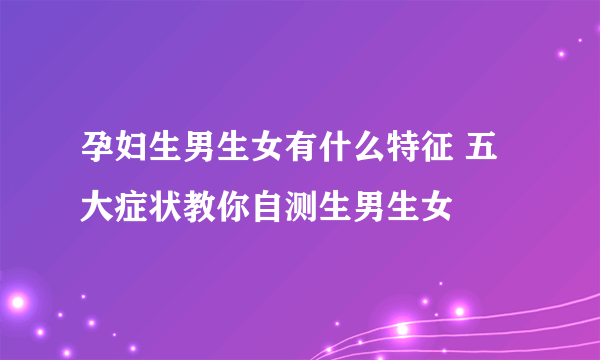 孕妇生男生女有什么特征 五大症状教你自测生男生女