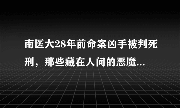 南医大28年前命案凶手被判死刑，那些藏在人间的恶魔还能藏多久？