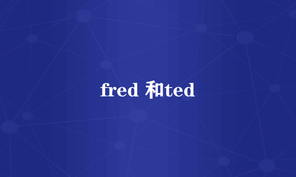 fred 和ted