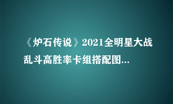 《炉石传说》2021全明星大战乱斗高胜率卡组搭配图文教程 乱斗全明星大战卡组搭配攻略