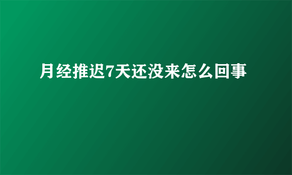 月经推迟7天还没来怎么回事