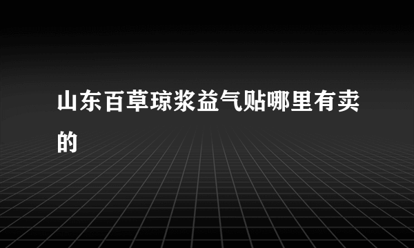 山东百草琼浆益气贴哪里有卖的