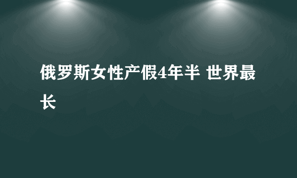 俄罗斯女性产假4年半 世界最长