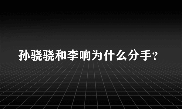 孙骁骁和李响为什么分手？