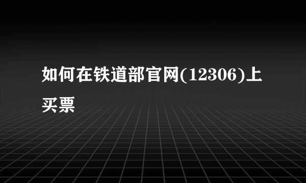 如何在铁道部官网(12306)上买票