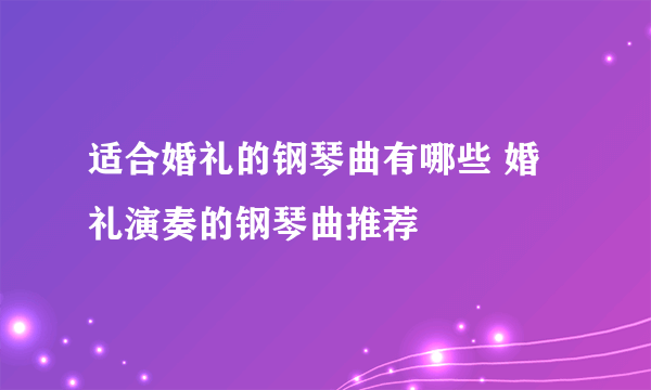 适合婚礼的钢琴曲有哪些 婚礼演奏的钢琴曲推荐