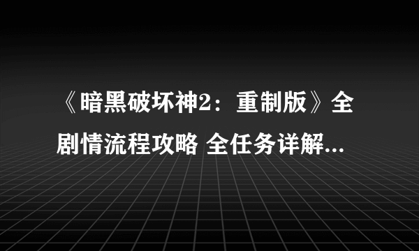 《暗黑破坏神2：重制版》全剧情流程攻略 全任务详解全地图指引