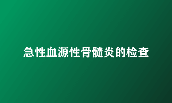 急性血源性骨髓炎的检查