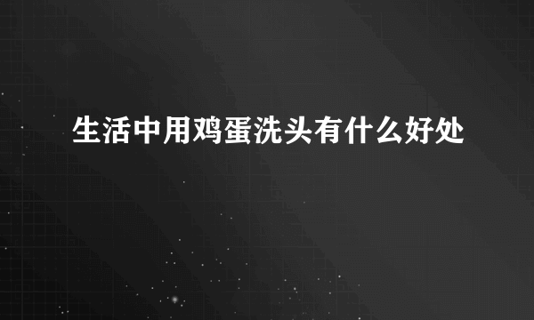 生活中用鸡蛋洗头有什么好处