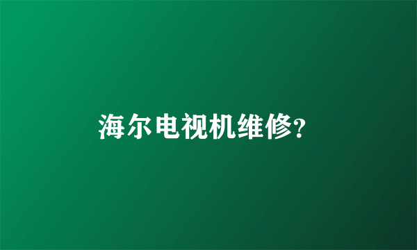 海尔电视机维修？