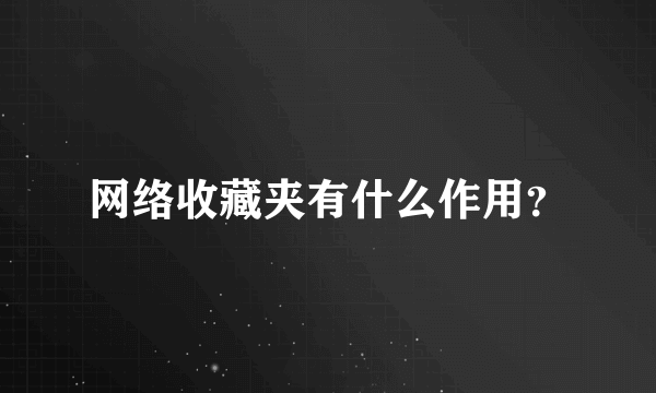 网络收藏夹有什么作用？