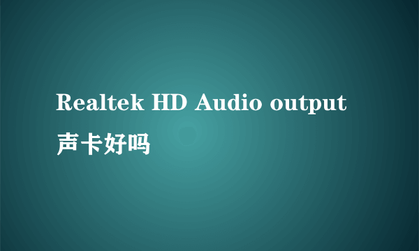 Realtek HD Audio output声卡好吗