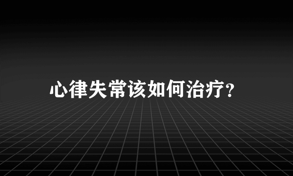 心律失常该如何治疗？