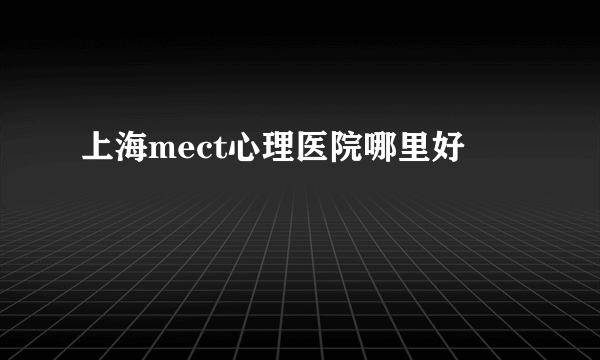 上海mect心理医院哪里好