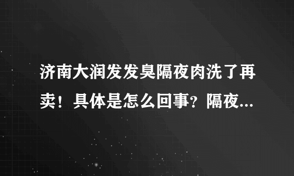 济南大润发发臭隔夜肉洗了再卖！具体是怎么回事？隔夜肉有什么危害